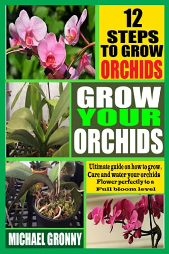 GROW YOUR ORCHIDS: Ultimate Guide on how to Grow, Care and water your orchids flower perfectly to a full bloom