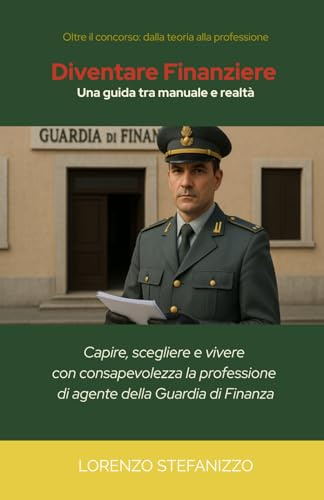 Diventare Finanziere - Una guida tra manuale e realtà: capire, scegliere e vivere con consapevolezza la professione di agente della Guardia di Finanza