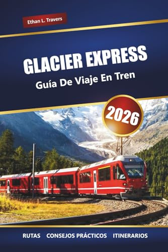 GLACIER EXPRESS GUÍA DE VIAJE EN TREN 2026: Explore las pintorescas rutas de los Alpes suizos, los itinerarios y las paradas imperdibles en Suiza