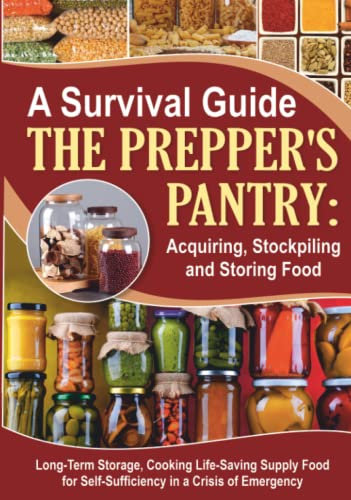 A Survival Guide. The Prepper's Pantry: Acquiring, Stockpiling and Storing Food: Long-Term Storage, and Cooking Life-Saving Supply Food for ... (Cooking Recipes) (Self-Sufficient Living)