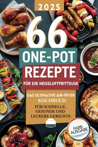 66 One-Pot Rezepte für die Heißluftfritteuse: Das ultimative Air Fryer Rezeptbuch für schnelle, gesunde und leckere Gerichte – inklusive Desserts und Frühstücksideen