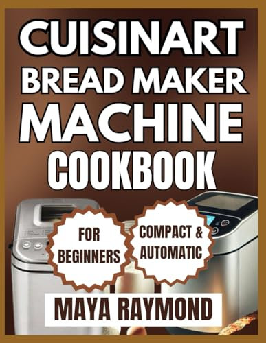 CUISINART BREAD MAKER MACHINE COOKBOOK FOR BEGINNERS: Simple Recipes for Making Delicious Bread at Home