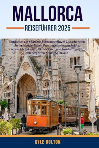 MALLORCA REISEFÜHRER 2025: Entdecken Sie Spaniens Mittelmeerjuwel: Die schönsten Strände, malerischen Fahrten, charmante Städte, versteckte Buchten, ... für den perfekten Mallorca-Urlaub
