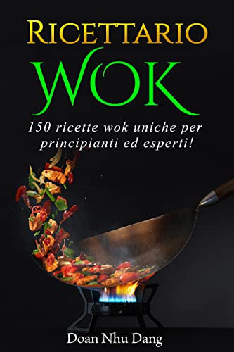 Ricettario WOK: 150 ricette wok uniche per principianti ed esperti! (Italian Edition)