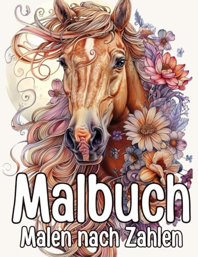 Malen nach Zahlen: Stressabbau Malbuch für Erwachsene mit Pferde, Blumen, Garten Pflanzen, Meer und Landschaften