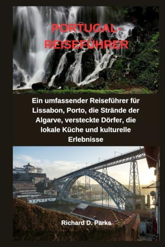 PORTUGAL-REISEFÜHRER: Ein umfassender Reiseführer für Lissabon, Porto, die Strände der Algarve, versteckte Dörfer, die lokale Küche und kulturelle Erlebnisse