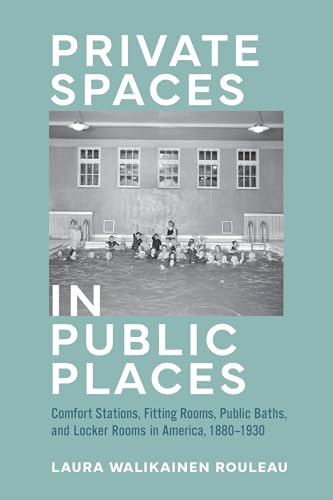 Private Spaces in Public Places: Comfort Stations, Fitting Rooms, Public Baths, and Locker Rooms in America, 1880–1930 (English Edition)