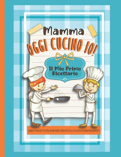 Mamma Oggi Cucino Io! Il Mio Primo Ricettario: Libro di Ricette da Scrivere per Piccoli Cuochi Intraprendenti-Quaderno Personalizzabile per Tutti i Bambini che Amano Cucinare-Formato Grande