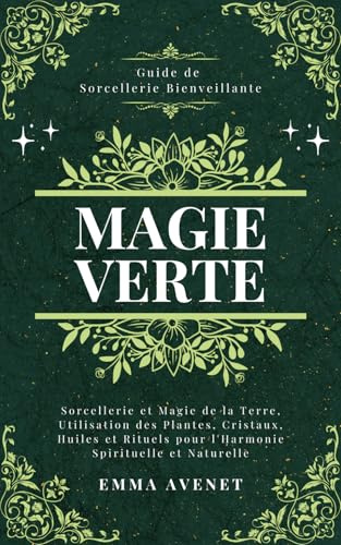 Magie Verte: Sorcellerie et Magie de la Terre, Utilisation des Plantes, Cristaux, Huiles et Rituels pour l'Harmonie Spirituelle et Naturelle