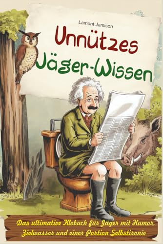 Unnützes Jäger-Wissen: Das ultimative Klobuch für Jäger mit Humor, Zielwasser und einer Portion Selbstironie