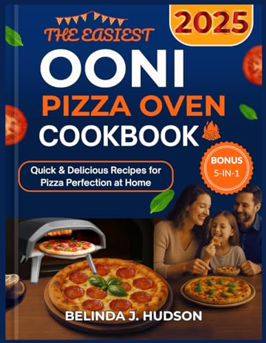 THE EASIEST OONI PIZZA OVEN COOKBOOK 2025: Quick & Delicious Recipes for Pizza Perfection at Home (The Ultimate Pizza Series)