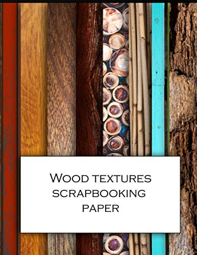 Wood Textures Scrapbooking paper: Scrapbooking Kit - Beautiful wood themed 8.5x11 craft paper patterns for decoupage design and collage projects, ... cards, wrapping and mixed media art.