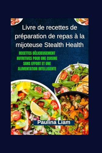 Livre de recettes de préparation de repas à la mijoteuse Stealth Health: Recettes délicieusement nutritives pour une cuisine sans effort et une alimentation intelligente