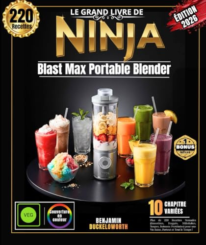 Le Grand Livre Ninja Blast Max Portable Blender: Plus de 220 Recettes Nomades (Smoothies, Frappés, Milkshakes, Soupes, Boissons Protéinées) pour une Vie Saine, Partout et Tout le Temps !