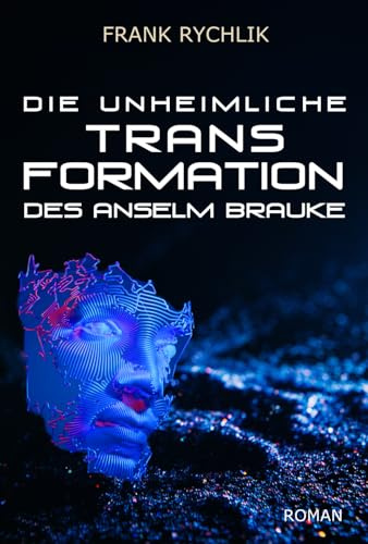 Die unheimliche Transformation des Anselm Brauke: Der aktuelle dystopische Science-Fiction Roman über Transhumanismus