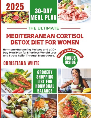 THE ULTIMATE MEDITERRANEAN CORTISOL DETOX DIET FOR WOMEN: Hormone-Balancing Recipes and a 30-Day Meal Plan for Effortless Weight Loss and Stress ... Cortisol-Balancing Mediterranean Kitchen)