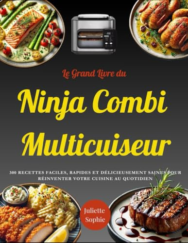 Le Grand Livre du Ninja Combi Multicuiseur: 300 Recettes Faciles, Rapides et Délicieusement Saines pour Réinventer Votre Cuisine au Quotidien