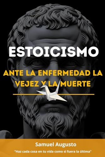 ESTOICISMO ANTE LA ENFERMEDAD, LA VEJEZ Y LA MUERTE: Una guía estoica desde la sabiduría y las meditaciones de Marco Aurelio sobre memento mori