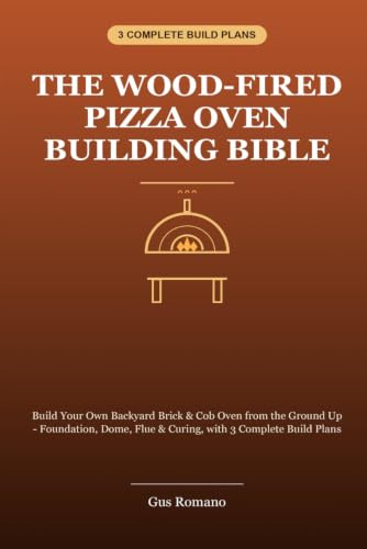 The Wood-Fired Pizza Oven Building Bible: Build Your Own Backyard Brick & Cob Oven from the Ground Up - Foundation, Dome, Flue, Curing & 3 Complete Build Plans