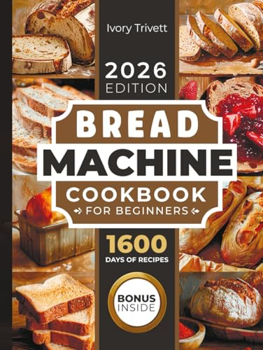 Bread Machine Cookbook: The Ultimate Homemade Baking Guide for Every Day. Cook with Your Bread Maker and Discover Perfect Easy Recipes and Tips for Delicious Loaves, Including Gluten Free Options