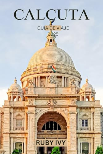 CALCUTA GUÍA DE VIAJE 2025: Revelando el alma de la ciudad de la alegría de la India: donde cada calle tiene una historia y cada sabor, un legado