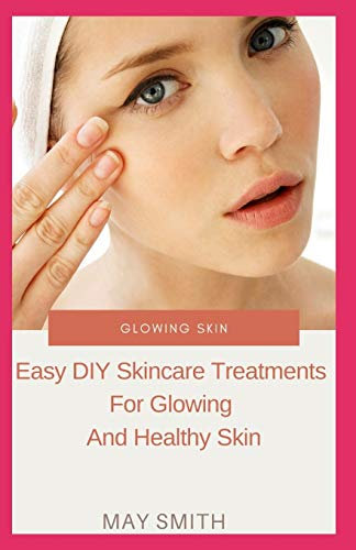 GLOWING SKIN: Easy DIY Skincare Treatments For Glowing And Healthy Skin