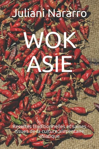 WOK ASIE: Recettes traditionnelles et saines issues de la culture alimentaire asiatique
