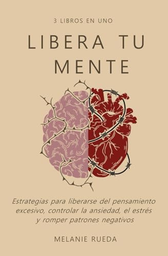 Libera tu Mente: 3 LIBROS EN UNO: Estrategias para Liberarse del Pensamiento Excesivo, Controlar la Ansiedad, el Estrés, y Romper Patrones Negativos.
