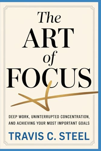 The Art of Focus: Deep Work, Uninterrupted Concentration, and Achieving Your Most Important Goals (The Art of Life Series of Books)