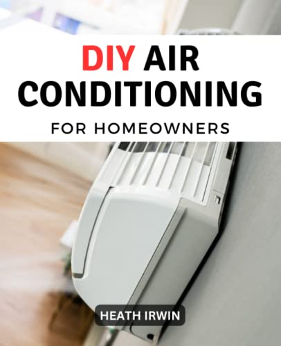 DIY Air Conditioning For Homeowners: Troubleshooting Tips For Air Conditioning That Can Save You A Lot Of Money | Essential Advice For Any Hvac System Installation Or Repair Project At Home