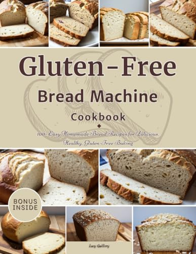 Gluten-Free Bread Machine Cookbook: 100+ Easy Homemade Bread Recipes for Delicious, Healthy, Gluten-Free Baking