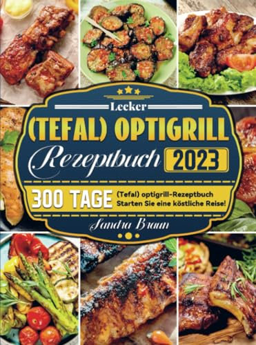 Lecker (Tefal) optigrill Rezeptbuch 2023: 300 Tage (Tefal) optigrill-Rezeptbuch Starten Sie eine köstliche Reise!