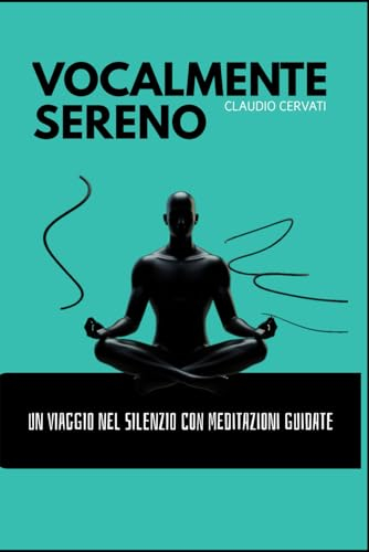 Vocalmente Sereno: Un viaggio nel Silenzio con meditazioni guidate (Vocalmente Unico, Band 3)