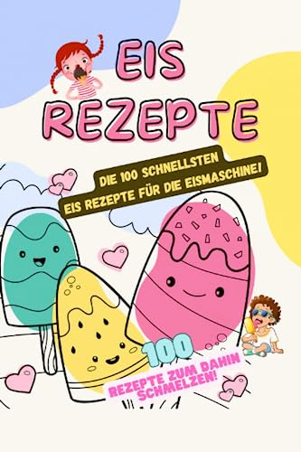 Rezepte Eis für Eismaschine: Die 100 beliebtesten und leckersten Eisrezepte 2023 zum selber machen!