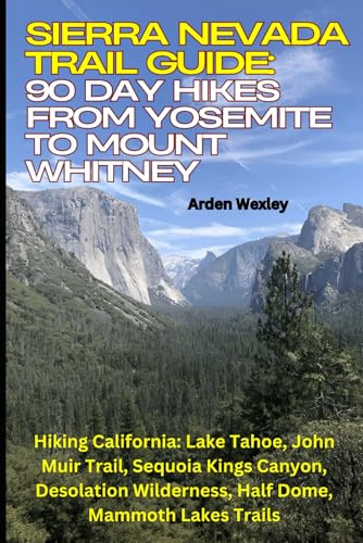 Sierra Nevada Trail Guide: 90 Day Hikes from Yosemite to Mount Whitney: Hiking California: Lake Tahoe, John Muir Trail, Sequoia Kings Canyon, Desolation Wilderness, Half Dome, Mammoth Lakes Trails