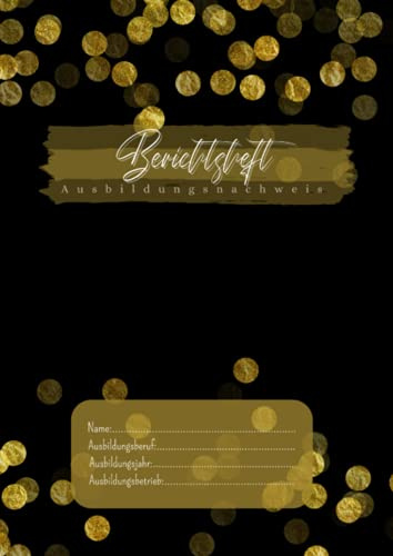 Berichtsheft - Ausbildungsnachweis: ideal für Ausbildung und Berufsschule | Wochenberichte | ideal für ein Ausbildungsjahr | GOLDEN BOKEH