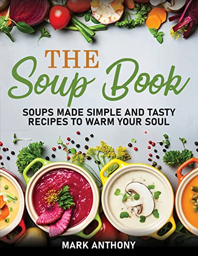 THE SOUP BOOK: Soups Made Simple and Tasty Recipes to Warm Your Soul
