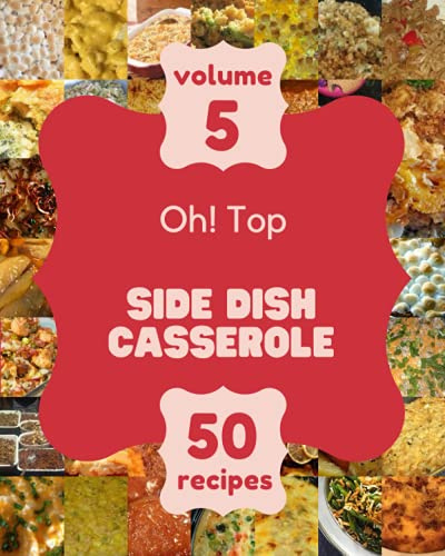 Oh! Top 50 Side Dish Casserole Recipes Volume 5: A Side Dish Casserole Cookbook for Your Gathering