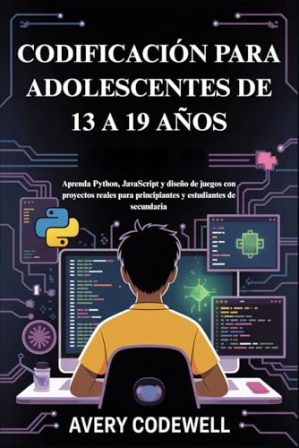 CODIFICACIÓN PARA ADOLESCENTES DE 13 A 19 AÑOS: Aprenda Python, JavaScript y diseño de juegos con proyectos reales para principiantes y estudiantes de secundaria