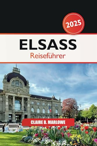 Elsass Reiseführer 2025: Erkunden Sie Frankreichs versteckte Schätze, kulinarische Köstlichkeiten, malerische Dörfer, Weinstraßen und Geschichte im Herzen Europas
