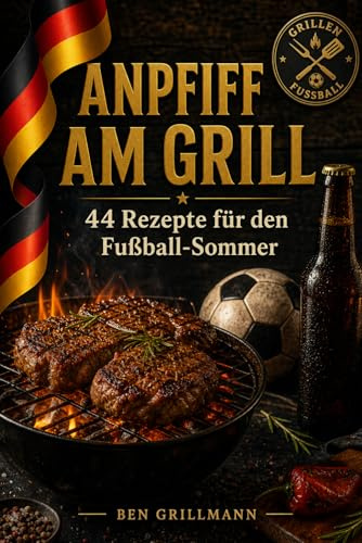 Anpfiff am Grill: 44 deftige Grillrezepte für den perfekten Fußballabend