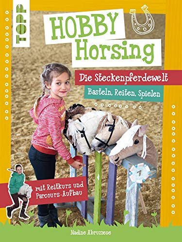 Hobby Horsing. Die Steckenpferdewelt: Basteln, Reiten, Spielen. mit Reitkurs und Parcours-Aufbau