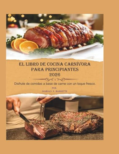 EL LIBRO DE COCINA CARNÍVORA PARA PRINCIPIANTES 2026: Disfrute de comidas a base de carne con un toque fresco