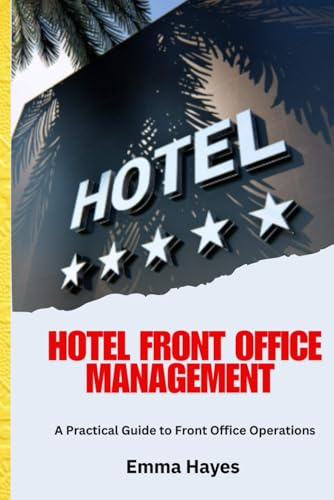 Hotel Front Office Management: A Comprehensive Guide to Hotel Front Office Operations, Guest Services, Hospitality Management, Reservation Systems, ... Concierge, and Customer Service Excellence.