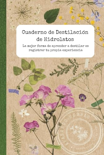 Cuaderno de Destilación de Hidrolatos: Registro de destilaciones y materia médica de plantas aromáticas (Destilación de hidrolatos y saberes botánicos)