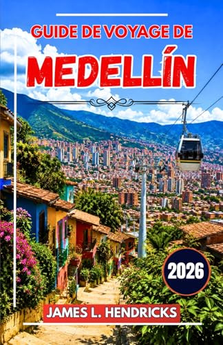 GUIDE DE VOYAGE DE MEDELLÍN 2026: Un guide pratique pour découvrir les quartiers, la gastronomie, les festivals, les excursions d'une journée et se ... la capitale colombienne de l'innovation.