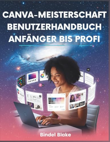 Canva-Meisterschaft Benutzerhandbuch: Anfänger Bis Profi: Schritt-für-Schritt-Anleitung zum Entwerfen professioneller Visuals, die Ihre Marke aufbauen ... mit den neuesten Tools der App vergrößern