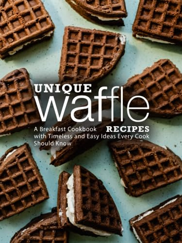 Unique Waffle Recipes: A Breakfast Cookbook with Timeless and Easy Ideas Every Cook Should Know