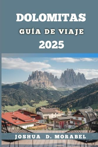 DOLOMITAS GUÍA DE VIAJE 2025: Explore los impresionantes Alpes de Italia con caminatas panorámicas, viajes por carretera, tesoros escondidos, comida ... de viaje para una aventura inolvidable