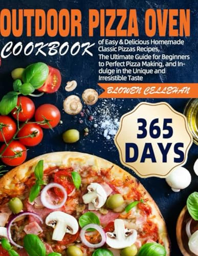 Outdoor Pizza Oven Cookbook: 365 Days of Easy & Delicious Homemade Classic Pizzas Recipes, The Ultimate Guide for Beginners to Perfect Pizza Making, and Indulge in the Unique and Irresistible Taste